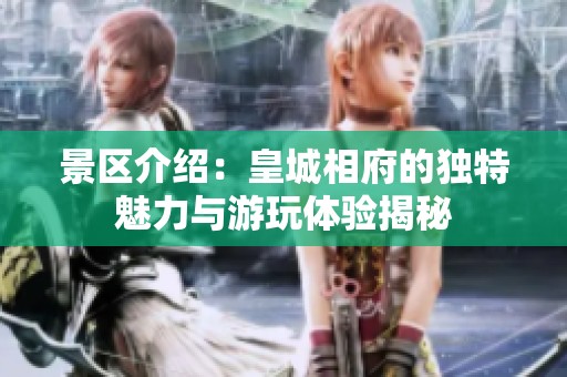 景区介绍：皇城相府的独特魅力与游玩体验揭秘