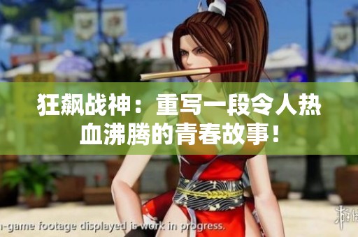 狂飙战神：重写一段令人热血沸腾的青春故事！