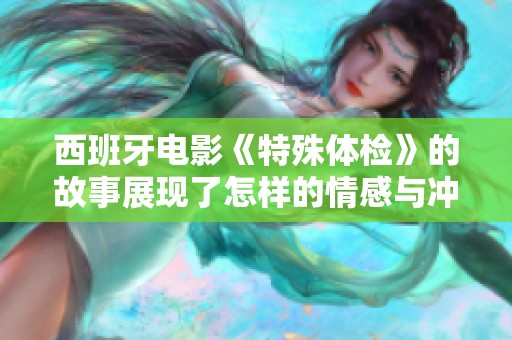 西班牙电影《特殊体检》的故事展现了怎样的情感与冲突呢