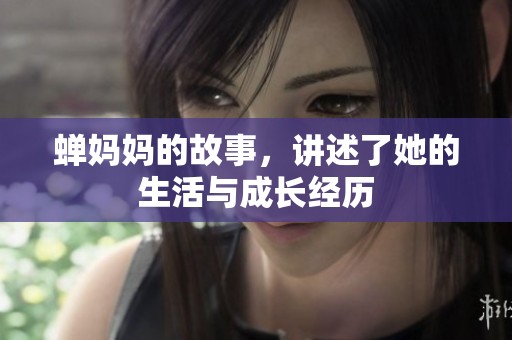 蝉妈妈的故事，讲述了她的生活与成长经历