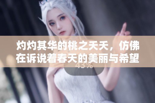 灼灼其华的桃之夭夭，仿佛在诉说着春天的美丽与希望