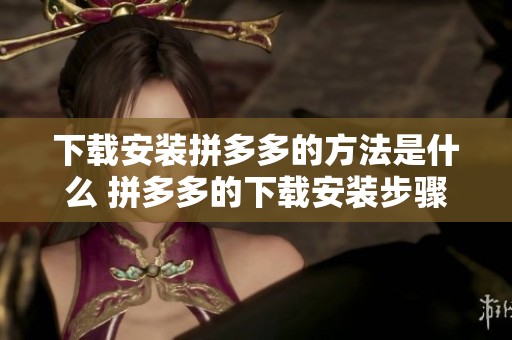 下载安装拼多多的方法是什么 拼多多的下载安装步骤你知道吗