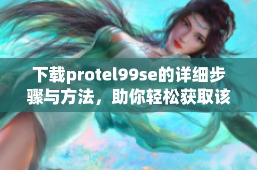 下载protel99se的详细步骤与方法，助你轻松获取该软件
