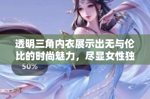 透明三角内衣展示出无与伦比的时尚魅力，尽显女性独特的优雅风采