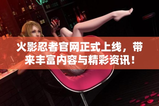 火影忍者官网正式上线，带来丰富内容与精彩资讯！