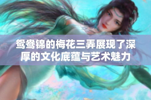 鸳鸯锦的梅花三弄展现了深厚的文化底蕴与艺术魅力