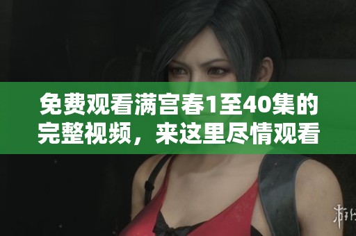 免费观看满宫春1至40集的完整视频，来这里尽情观看吧