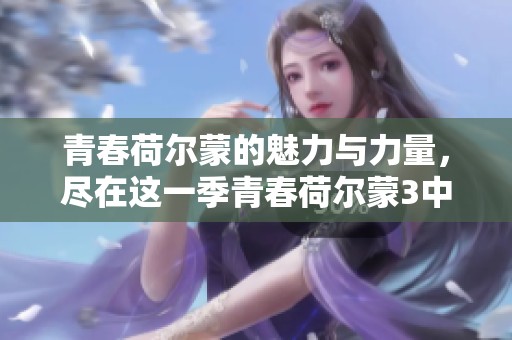青春荷尔蒙的魅力与力量，尽在这一季青春荷尔蒙3中展现无遗