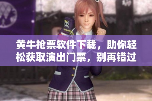 黄牛抢票软件下载，助你轻松获取演出门票，别再错过心仪活动