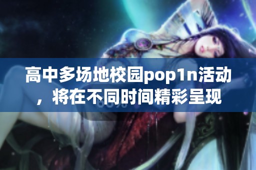高中多场地校园pop1n活动，将在不同时间精彩呈现