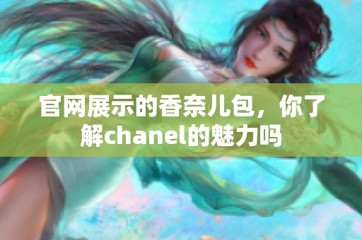 官网展示的香奈儿包，你了解chanel的魅力吗