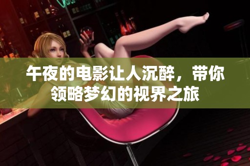 午夜的电影让人沉醉，带你领略梦幻的视界之旅