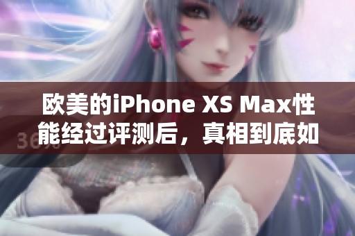 欧美的iPhone XS Max性能经过评测后，真相到底如何呢？