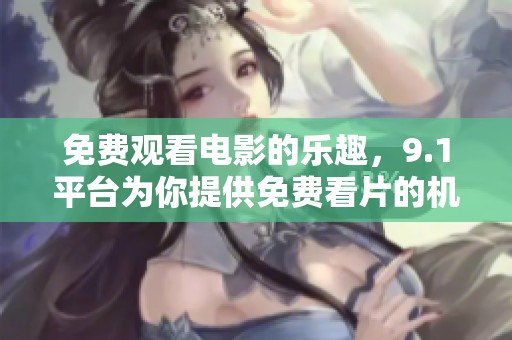免费观看电影的乐趣，9.1平台为你提供免费看片的机会