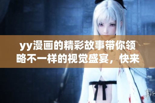 yy漫画的精彩故事带你领略不一样的视觉盛宴，快来一起探索吧