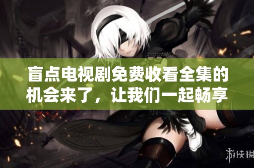 盲点电视剧免费收看全集的机会来了，让我们一起畅享精彩内容！