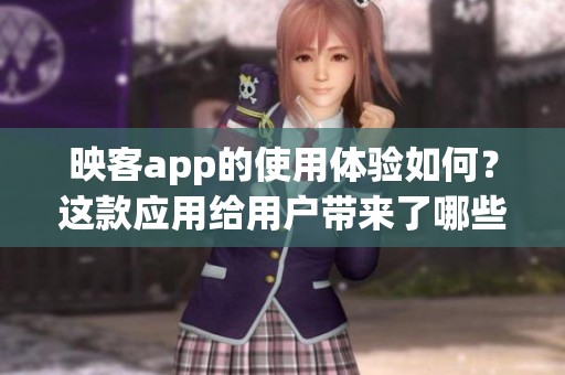 映客app的使用体验如何？这款应用给用户带来了哪些惊喜和乐趣