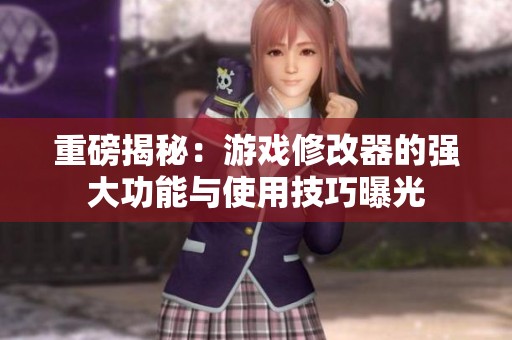 重磅揭秘：游戏修改器的强大功能与使用技巧曝光
