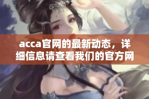acca官网的最新动态，详细信息请查看我们的官方网站内容