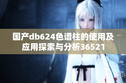 国产db624色谱柱的使用及应用探索与分析36521