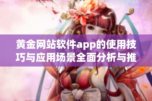 黄金网站软件app的使用技巧与应用场景全面分析与推荐