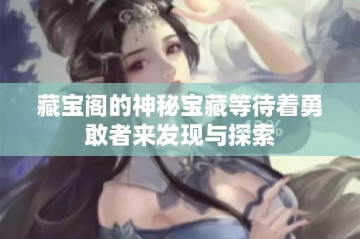 藏宝阁的神秘宝藏等待着勇敢者来发现与探索