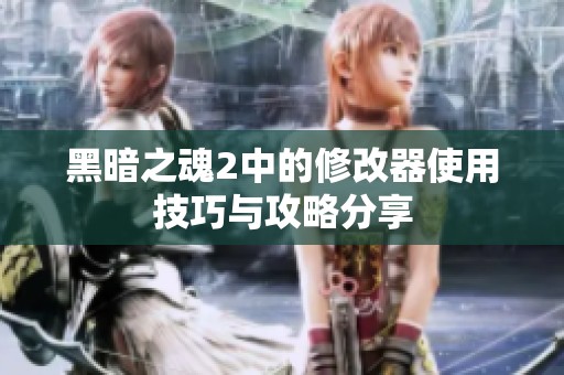 黑暗之魂2中的修改器使用技巧与攻略分享