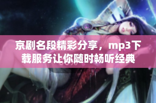 京剧名段精彩分享，mp3下载服务让你随时畅听经典