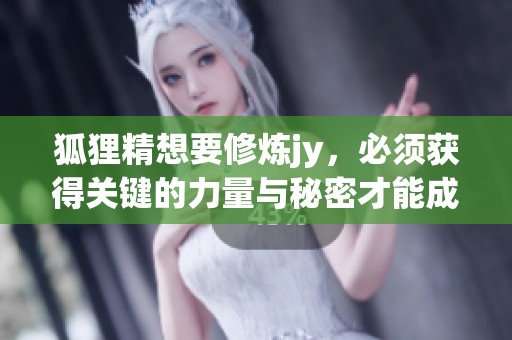 狐狸精想要修炼jy，必须获得关键的力量与秘密才能成就传奇