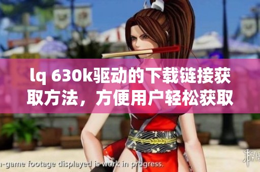 lq 630k驱动的下载链接获取方法，方便用户轻松获取lq 630k驱动文件