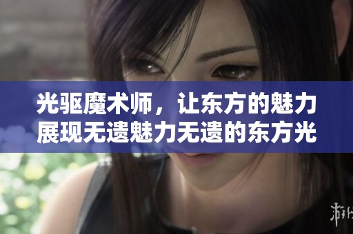 光驱魔术师，让东方的魅力展现无遗魅力无遗的东方光驱魔术师。