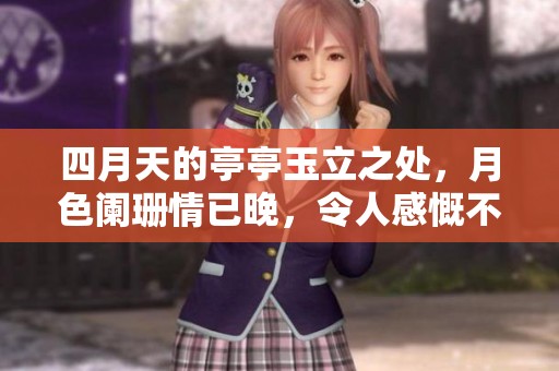 四月天的亭亭玉立之处，月色阑珊情已晚，令人感慨不已
