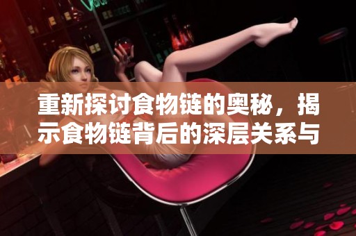 重新探讨食物链的奥秘，揭示食物链背后的深层关系与重要性