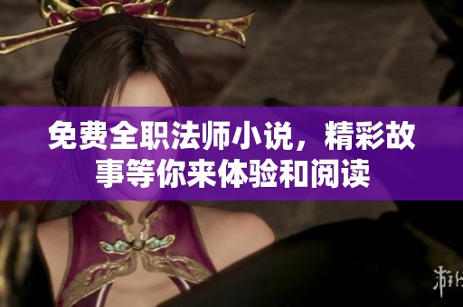 免费全职法师小说，精彩故事等你来体验和阅读