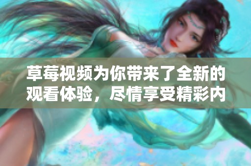 草莓视频为你带来了全新的观看体验，尽情享受精彩内容吧！