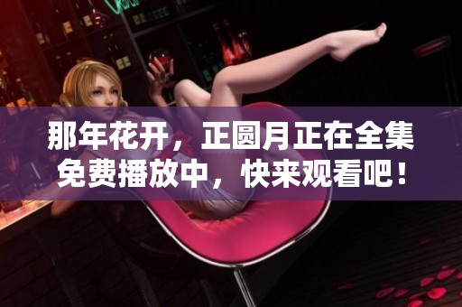 那年花开，正圆月正在全集免费播放中，快来观看吧！