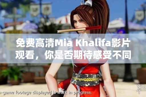 免费高清Mia Khalifa影片观看，你是否期待感受不同？
