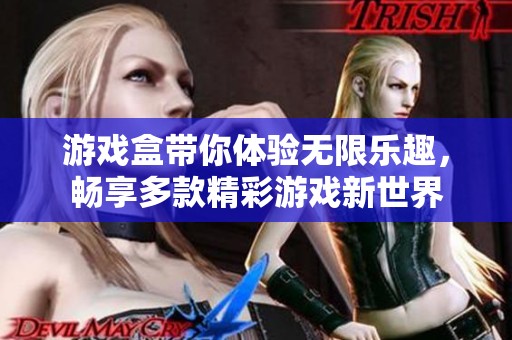 游戏盒带你体验无限乐趣，畅享多款精彩游戏新世界