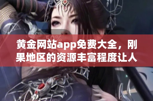 黄金网站app免费大全，刚果地区的资源丰富程度让人惊叹