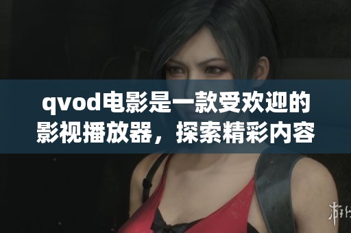 qvod电影是一款受欢迎的影视播放器，探索精彩内容的好去处。