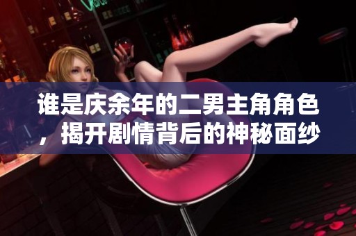 谁是庆余年的二男主角角色，揭开剧情背后的神秘面纱