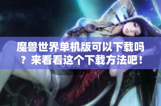 魔兽世界单机版可以下载吗？来看看这个下载方法吧！