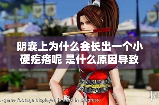 阴囊上为什么会长出一个小硬疙瘩呢 是什么原因导致的呢