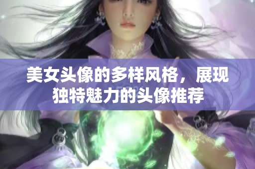 美女头像的多样风格，展现独特魅力的头像推荐