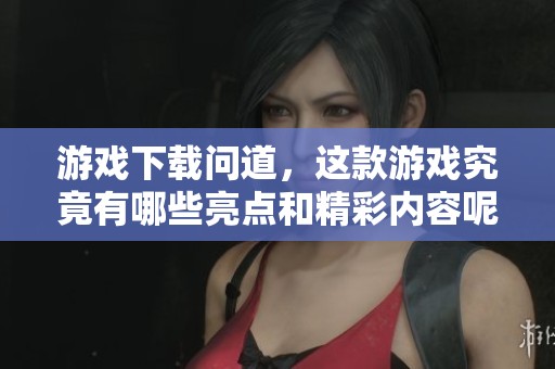 游戏下载问道，这款游戏究竟有哪些亮点和精彩内容呢