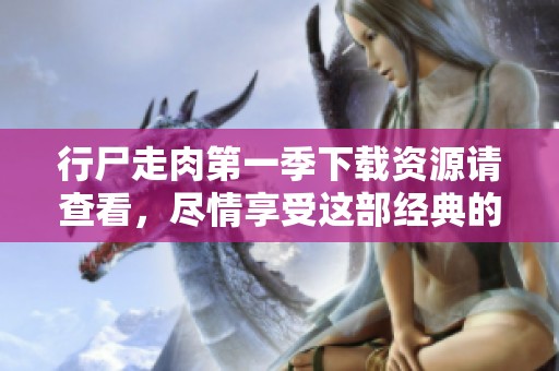 行尸走肉第一季下载资源请查看，尽情享受这部经典的精彩剧集