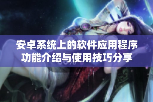 安卓系统上的软件应用程序功能介绍与使用技巧分享
