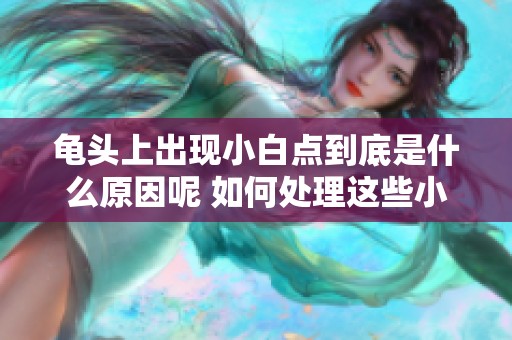 龟头上出现小白点到底是什么原因呢 如何处理这些小白点呢