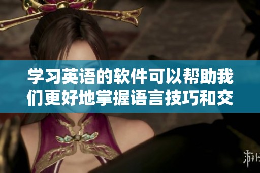 学习英语的软件可以帮助我们更好地掌握语言技巧和交流能力。