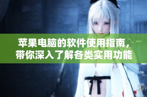 苹果电脑的软件使用指南，带你深入了解各类实用功能与操作技巧。